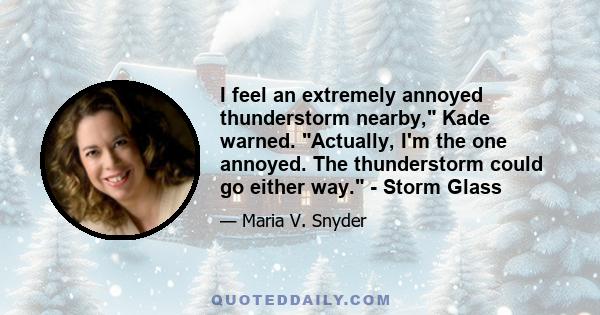 I feel an extremely annoyed thunderstorm nearby, Kade warned. Actually, I'm the one annoyed. The thunderstorm could go either way. - Storm Glass