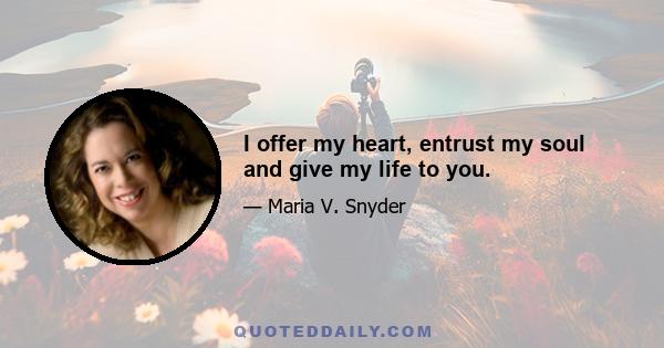 I offer my heart, entrust my soul and give my life to you.