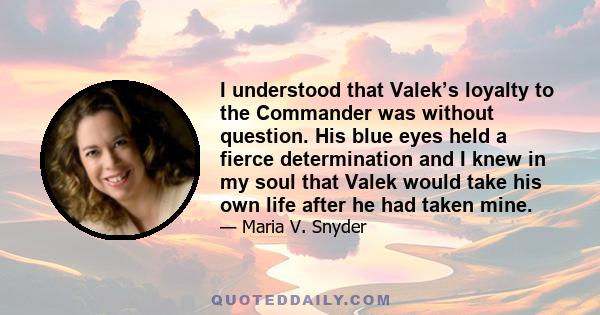 I understood that Valek’s loyalty to the Commander was without question. His blue eyes held a fierce determination and I knew in my soul that Valek would take his own life after he had taken mine.