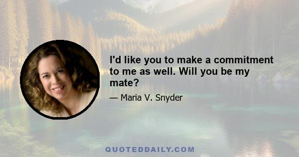 I'd like you to make a commitment to me as well. Will you be my mate?