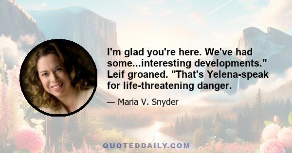 I'm glad you're here. We've had some...interesting developments. Leif groaned. That's Yelena-speak for life-threatening danger.