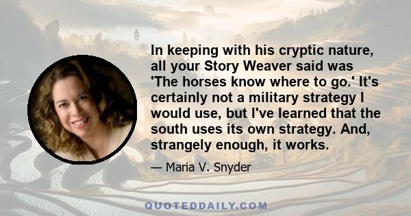 In keeping with his cryptic nature, all your Story Weaver said was 'The horses know where to go.' It's certainly not a military strategy I would use, but I've learned that the south uses its own strategy. And, strangely 