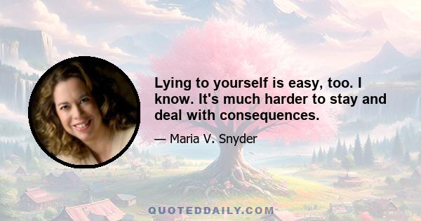 Lying to yourself is easy, too. I know. It's much harder to stay and deal with consequences.