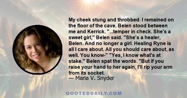 My cheek stung and throbbed. I remained on the floor of the cave. Belen stood between me and Kerrick. ...temper in check. She's a sweet girl, Belen said. She's a healer, Belen. And no longer a girl. Healing Ryne is all