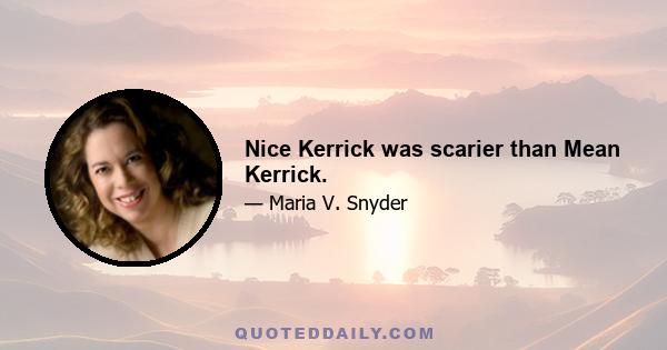 Nice Kerrick was scarier than Mean Kerrick.