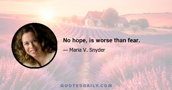 No hope, is worse than fear.