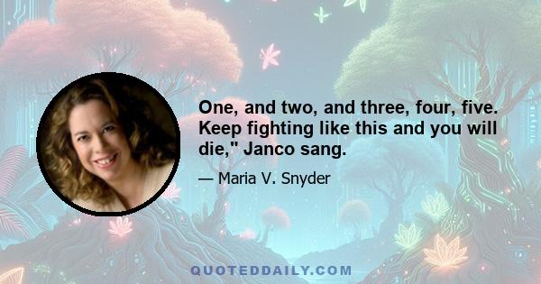 One, and two, and three, four, five. Keep fighting like this and you will die, Janco sang.