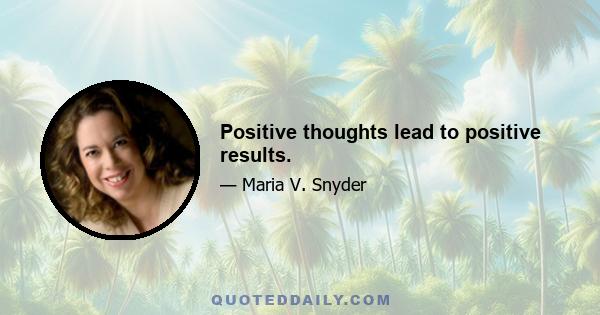 Positive thoughts lead to positive results.