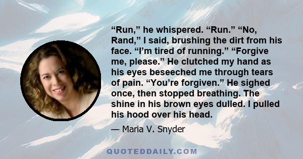 “Run,” he whispered. “Run.” “No, Rand,” I said, brushing the dirt from his face. “I’m tired of running.” “Forgive me, please.” He clutched my hand as his eyes beseeched me through tears of pain. “You’re forgiven.” He