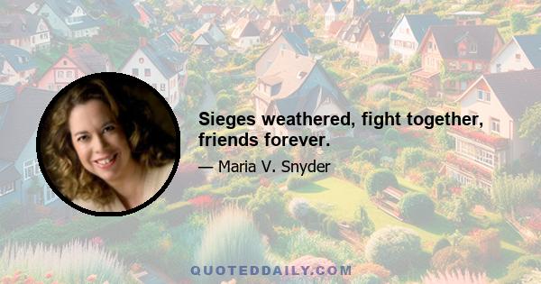 Sieges weathered, fight together, friends forever.