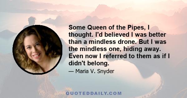 Some Queen of the Pipes, I thought. I'd believed I was better than a mindless drone. But I was the mindless one, hiding away. Even now I referred to them as if I didn't belong.