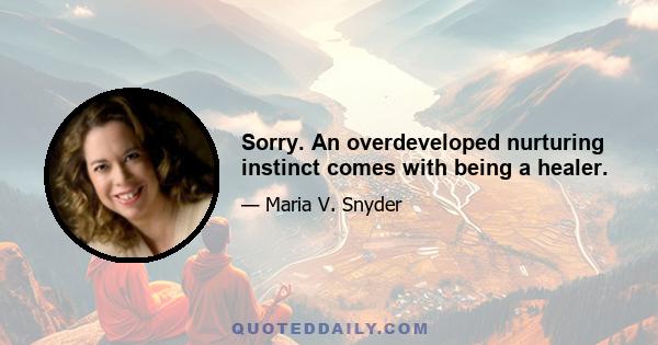 Sorry. An overdeveloped nurturing instinct comes with being a healer.