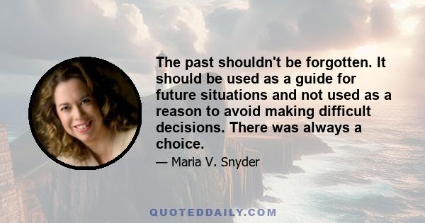 The past shouldn't be forgotten. It should be used as a guide for future situations and not used as a reason to avoid making difficult decisions. There was always a choice.