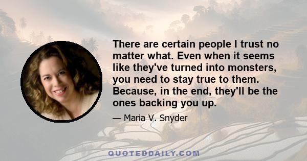 There are certain people I trust no matter what. Even when it seems like they've turned into monsters, you need to stay true to them. Because, in the end, they'll be the ones backing you up.