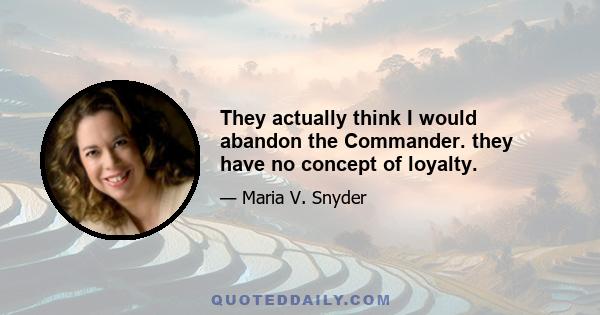 They actually think I would abandon the Commander. they have no concept of loyalty.