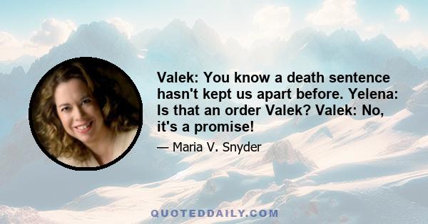 Valek: You know a death sentence hasn't kept us apart before. Yelena: Is that an order Valek? Valek: No, it's a promise!