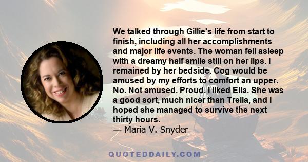 We talked through Gillie's life from start to finish, including all her accomplishments and major life events. The woman fell asleep with a dreamy half smile still on her lips. I remained by her bedside. Cog would be