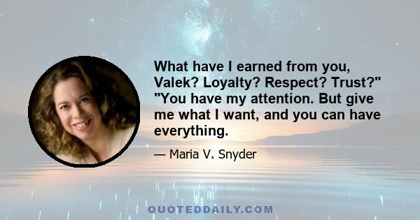 What have I earned from you, Valek? Loyalty? Respect? Trust? You have my attention. But give me what I want, and you can have everything.