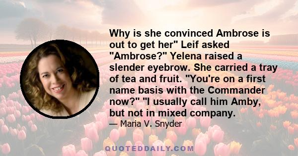 Why is she convinced Ambrose is out to get her Leif asked Ambrose? Yelena raised a slender eyebrow. She carried a tray of tea and fruit. You're on a first name basis with the Commander now? I usually call him Amby, but