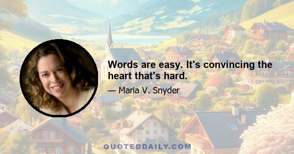 Words are easy. It's convincing the heart that's hard.