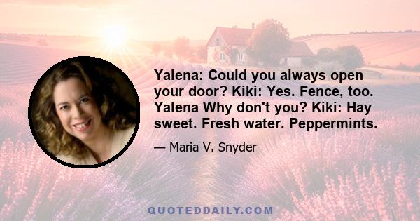 Yalena: Could you always open your door? Kiki: Yes. Fence, too. Yalena Why don't you? Kiki: Hay sweet. Fresh water. Peppermints.