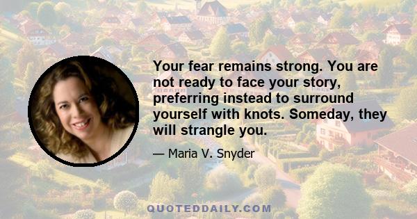 Your fear remains strong. You are not ready to face your story, preferring instead to surround yourself with knots. Someday, they will strangle you.