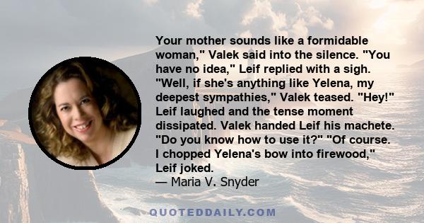 Your mother sounds like a formidable woman, Valek said into the silence. You have no idea, Leif replied with a sigh. Well, if she's anything like Yelena, my deepest sympathies, Valek teased. Hey! Leif laughed and the