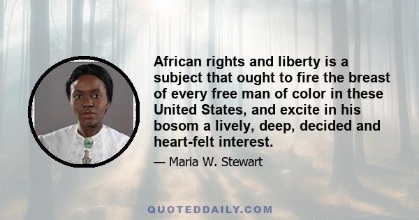 African rights and liberty is a subject that ought to fire the breast of every free man of color in these United States, and excite in his bosom a lively, deep, decided and heart-felt interest.