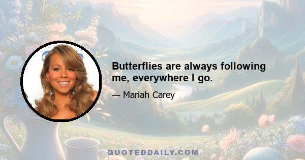 Butterflies are always following me, everywhere I go.