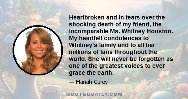 Heartbroken and in tears over the shocking death of my friend, the incomparable Ms. Whitney Houston. My heartfelt condolences to Whitney's family and to all her millions of fans throughout the world. She will never be