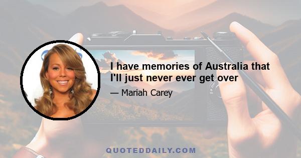 I have memories of Australia that I'll just never ever get over