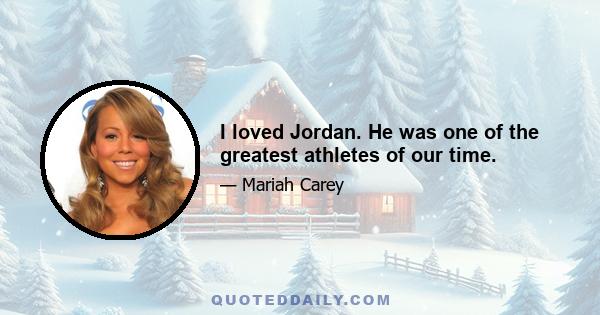 I loved Jordan. He was one of the greatest athletes of our time.