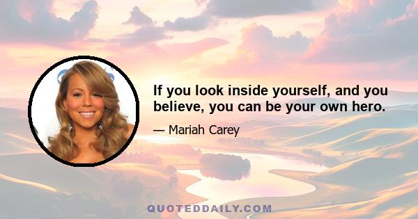 If you look inside yourself, and you believe, you can be your own hero.