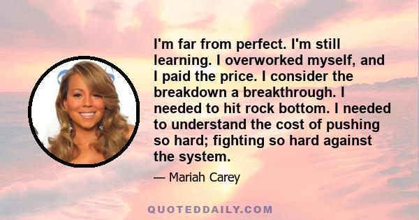 I'm far from perfect. I'm still learning. I overworked myself, and I paid the price. I consider the breakdown a breakthrough. I needed to hit rock bottom. I needed to understand the cost of pushing so hard; fighting so