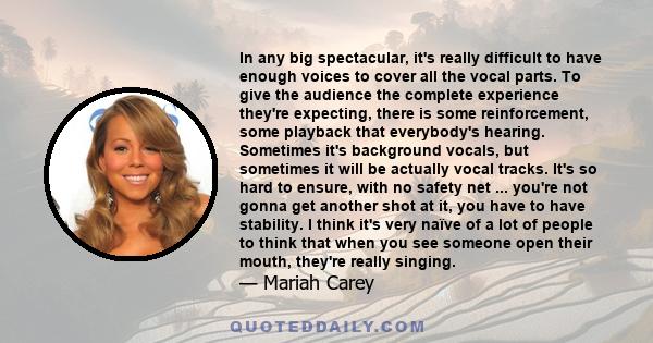 In any big spectacular, it's really difficult to have enough voices to cover all the vocal parts. To give the audience the complete experience they're expecting, there is some reinforcement, some playback that