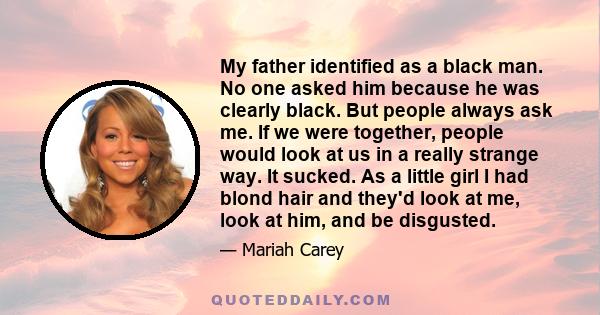 My father identified as a black man. No one asked him because he was clearly black. But people always ask me. If we were together, people would look at us in a really strange way. It sucked. As a little girl I had blond 