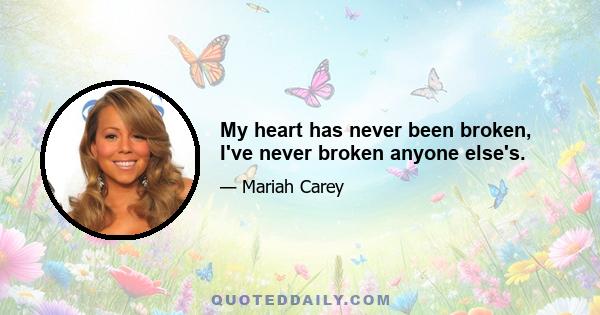 My heart has never been broken, I've never broken anyone else's.