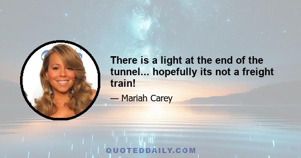 There is a light at the end of the tunnel... hopefully its not a freight train!