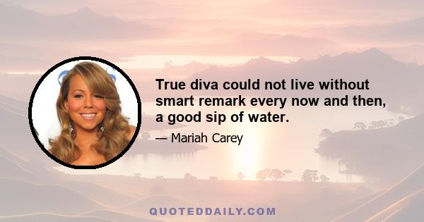 True diva could not live without smart remark every now and then, a good sip of water.