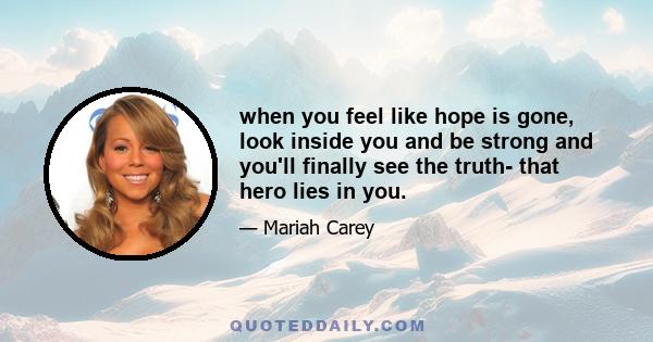 when you feel like hope is gone, look inside you and be strong and you'll finally see the truth- that hero lies in you.