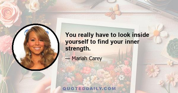 You really have to look inside yourself to find your inner strength.