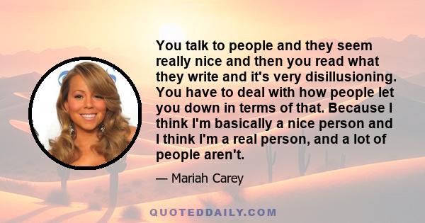 You talk to people and they seem really nice and then you read what they write and it's very disillusioning. You have to deal with how people let you down in terms of that. Because I think I'm basically a nice person