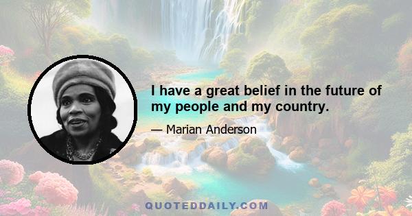 I have a great belief in the future of my people and my country.