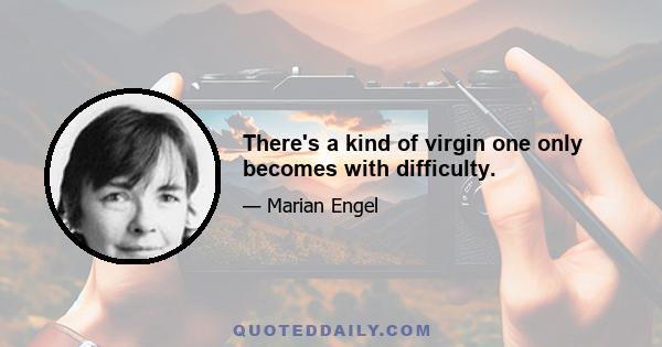 There's a kind of virgin one only becomes with difficulty.