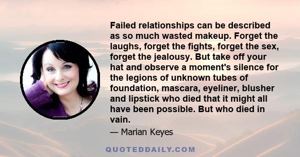 Failed relationships can be described as so much wasted makeup. Forget the laughs, forget the fights, forget the sex, forget the jealousy. But take off your hat and observe a moment's silence for the legions of unknown