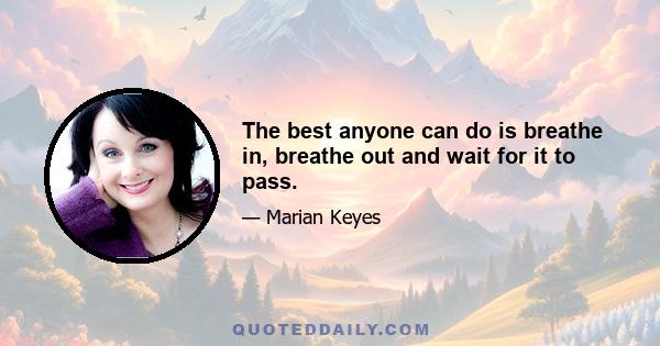 The best anyone can do is breathe in, breathe out and wait for it to pass.