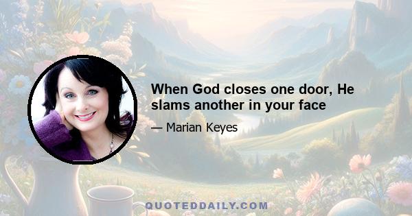 When God closes one door, He slams another in your face