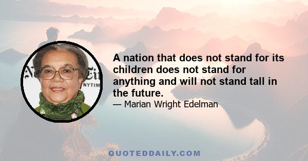 A nation that does not stand for its children does not stand for anything and will not stand tall in the future.