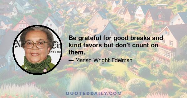 Be grateful for good breaks and kind favors but don't count on them.