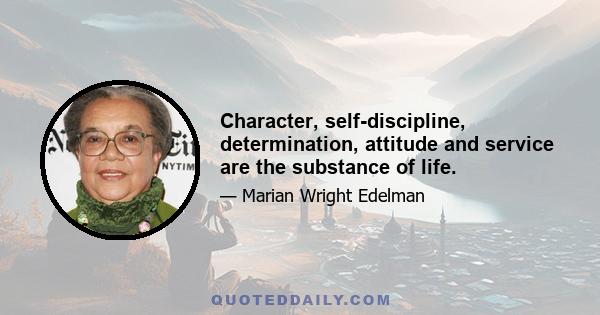 Character, self-discipline, determination, attitude and service are the substance of life.